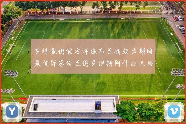 多特蒙德官方评选布兰特效力期间最佳阵容哈兰德罗伊斯阿什拉夫均入选