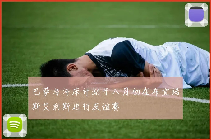 巴萨与河床计划于八月初在布宜诺斯艾利斯进行友谊赛
