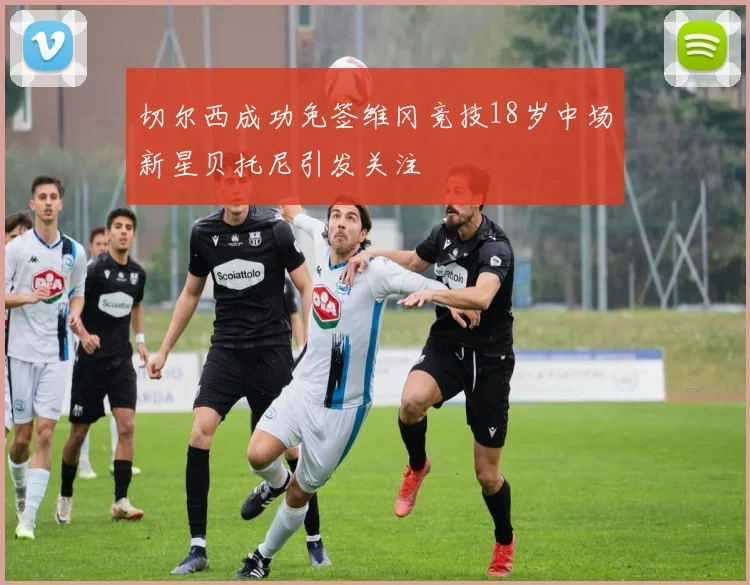 切尔西成功免签维冈竞技18岁中场新星贝托尼引发关注